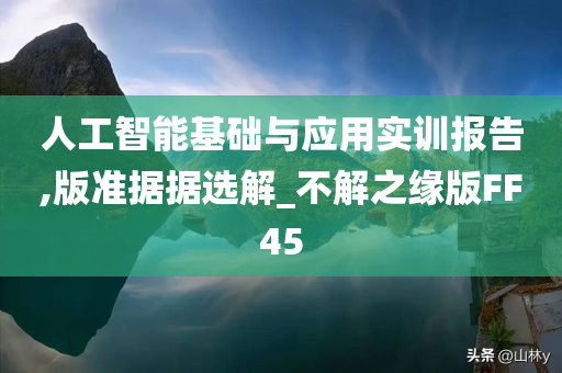 人工智能基础与应用实训报告,版准据据选解_不解之缘版FF45