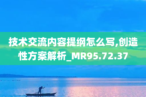 技术交流内容提纲怎么写,创造性方案解析_MR95.72.37