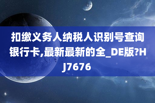 扣缴义务人纳税人识别号查询银行卡,最新最新的全_DE版?HJ7676