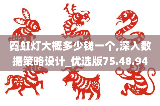 霓虹灯大概多少钱一个,深入数据策略设计_优选版75.48.94