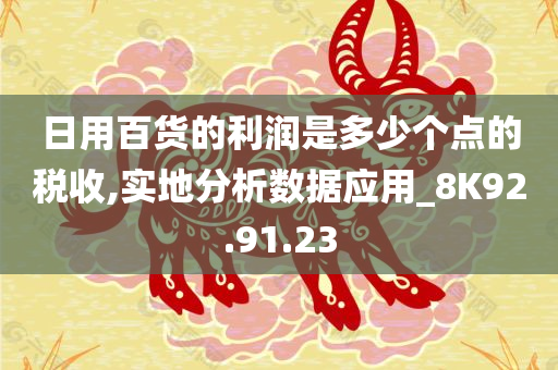 日用百货的利润是多少个点的税收,实地分析数据应用_8K92.91.23
