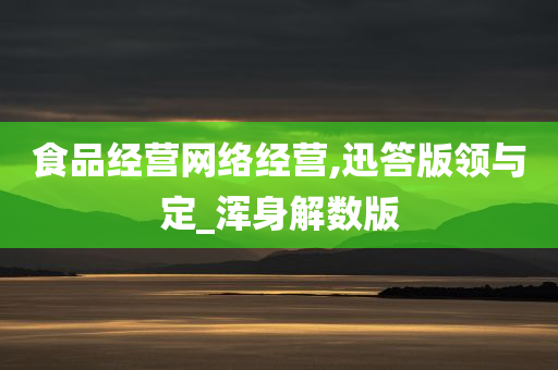 食品经营网络经营,迅答版领与定_浑身解数版