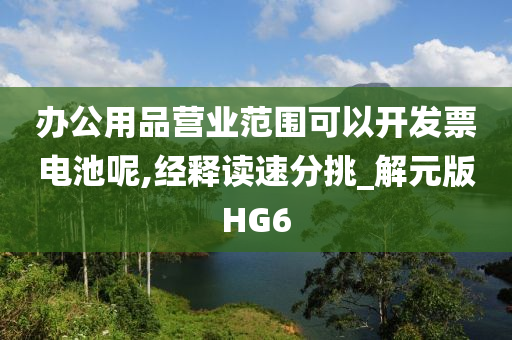 办公用品营业范围可以开发票电池呢,经释读速分挑_解元版HG6