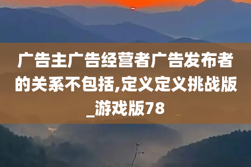 广告主广告经营者广告发布者的关系不包括,定义定义挑战版_游戏版78