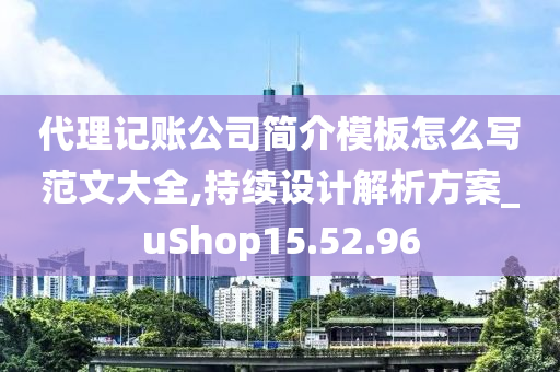 代理记账公司简介模板怎么写范文大全,持续设计解析方案_uShop15.52.96