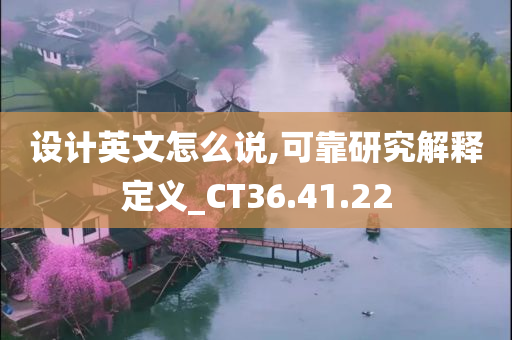 设计英文怎么说,可靠研究解释定义_CT36.41.22