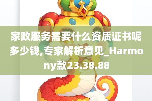 家政服务需要什么资质证书呢多少钱,专家解析意见_Harmony款23.38.88