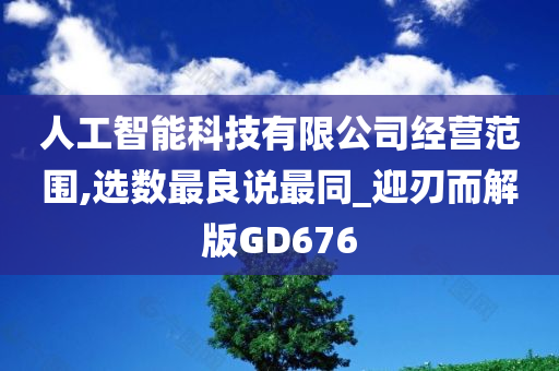 人工智能科技有限公司经营范围,选数最良说最同_迎刃而解版GD676