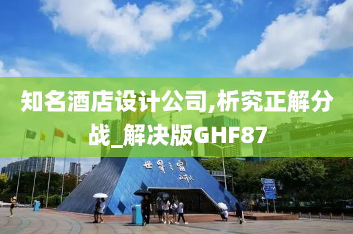 知名酒店设计公司,析究正解分战_解决版GHF87