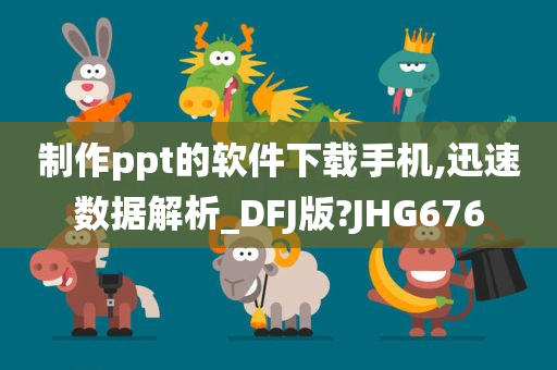 制作ppt的软件下载手机,迅速数据解析_DFJ版?JHG676