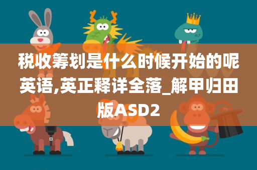 税收筹划是什么时候开始的呢英语,英正释详全落_解甲归田版ASD2