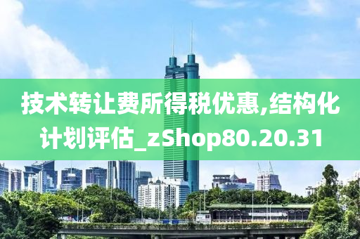 技术转让费所得税优惠,结构化计划评估_zShop80.20.31