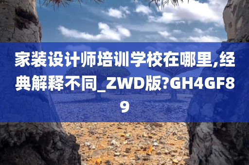 家装设计师培训学校在哪里,经典解释不同_ZWD版?GH4GF89