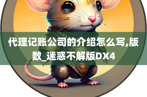 代理记账公司的介绍怎么写,版数_迷惑不解版DX4