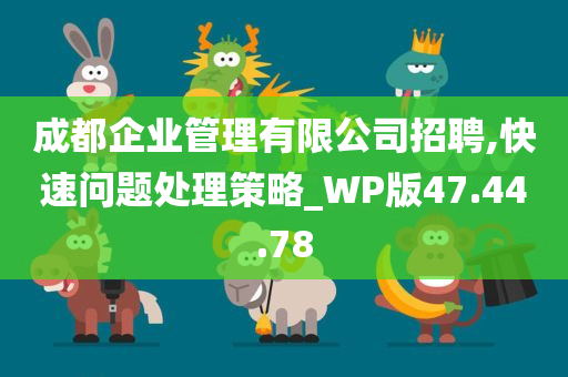 成都企业管理有限公司招聘,快速问题处理策略_WP版47.44.78