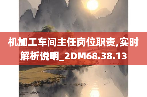 机加工车间主任岗位职责,实时解析说明_2DM68.38.13