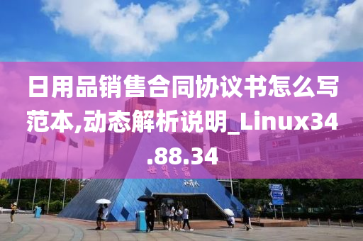 日用品销售合同协议书怎么写范本,动态解析说明_Linux34.88.34