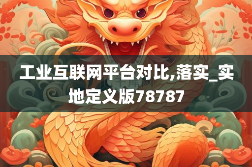 工业互联网平台对比,落实_实地定义版78787