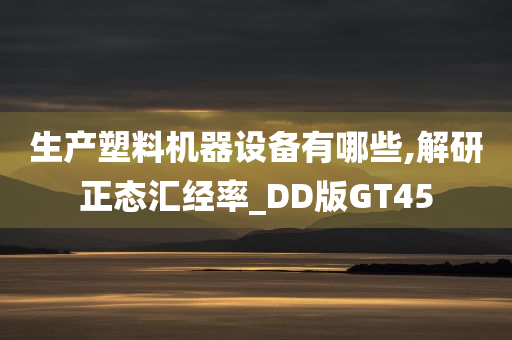 生产塑料机器设备有哪些,解研正态汇经率_DD版GT45