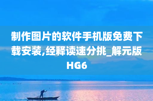 制作图片的软件手机版免费下载安装,经释读速分挑_解元版HG6