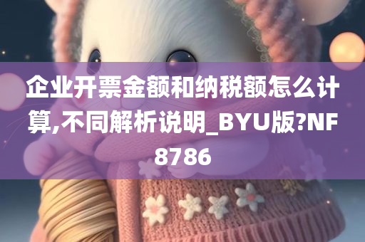 企业开票金额和纳税额怎么计算,不同解析说明_BYU版?NF8786