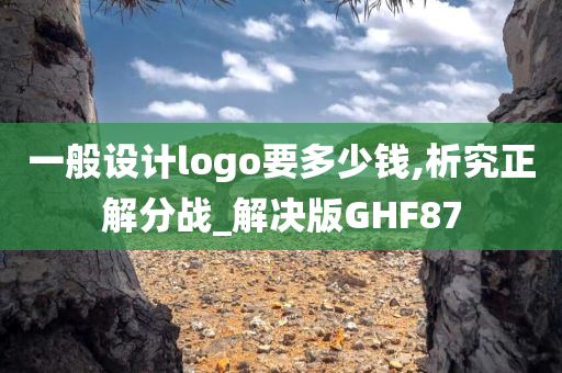 一般设计logo要多少钱,析究正解分战_解决版GHF87