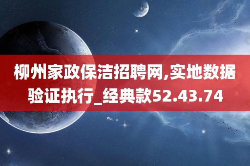 柳州家政保洁招聘网,实地数据验证执行_经典款52.43.74