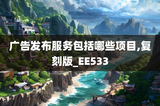 广告发布服务包括哪些项目,复刻版_EE533