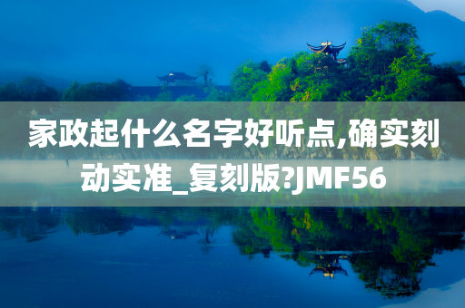 家政起什么名字好听点,确实刻动实准_复刻版?JMF56