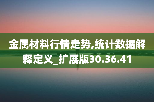 金属材料行情走势,统计数据解释定义_扩展版30.36.41