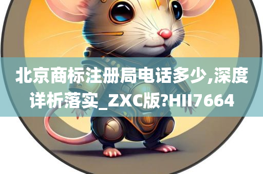 北京商标注册局电话多少,深度详析落实_ZXC版?HII7664