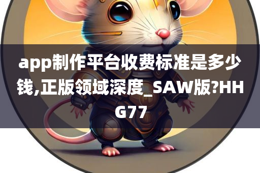 app制作平台收费标准是多少钱,正版领域深度_SAW版?HHG77