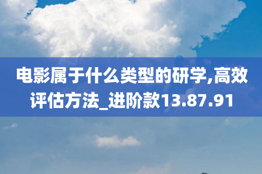 电影属于什么类型的研学,高效评估方法_进阶款13.87.91