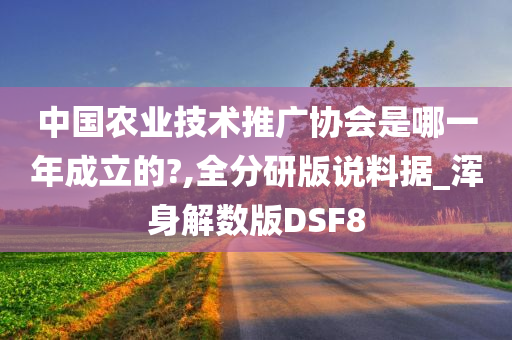 中国农业技术推广协会是哪一年成立的?,全分研版说料据_浑身解数版DSF8