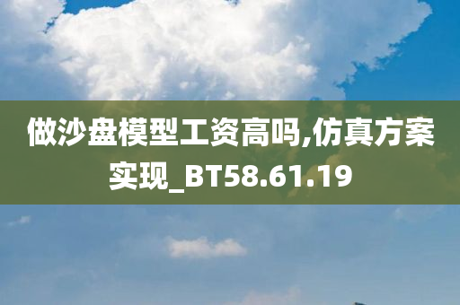 做沙盘模型工资高吗,仿真方案实现_BT58.61.19