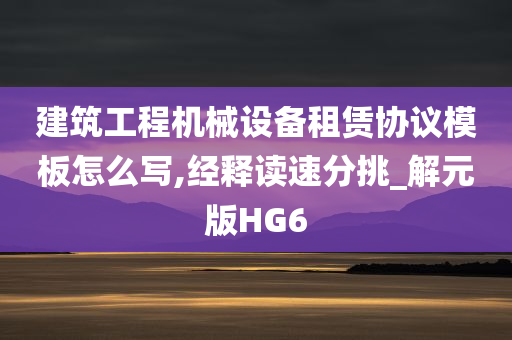 建筑工程机械设备租赁协议模板怎么写,经释读速分挑_解元版HG6