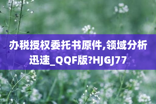 办税授权委托书原件,领域分析迅速_QQF版?HJGJ77