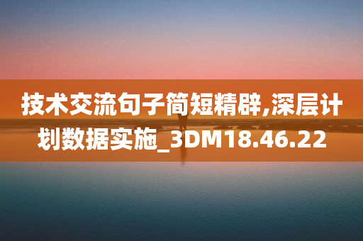 技术交流句子简短精辟,深层计划数据实施_3DM18.46.22