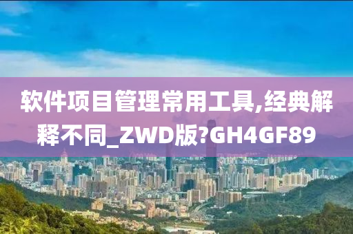 软件项目管理常用工具,经典解释不同_ZWD版?GH4GF89