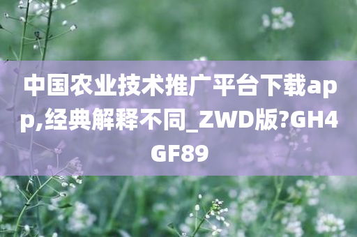 中国农业技术推广平台下载app,经典解释不同_ZWD版?GH4GF89