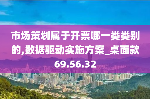 市场策划属于开票哪一类类别的,数据驱动实施方案_桌面款69.56.32