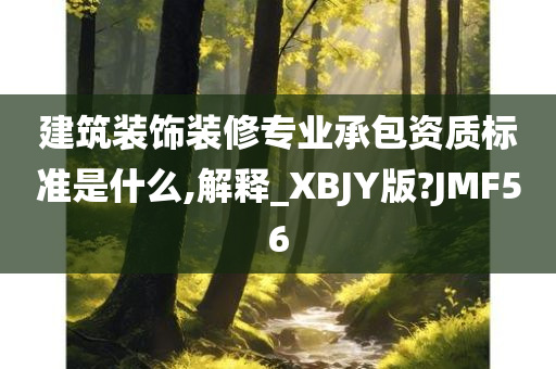 建筑装饰装修专业承包资质标准是什么,解释_XBJY版?JMF56