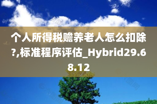 个人所得税赡养老人怎么扣除?,标准程序评估_Hybrid29.68.12