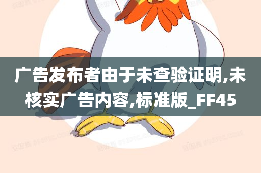 广告发布者由于未查验证明,未核实广告内容,标准版_FF45