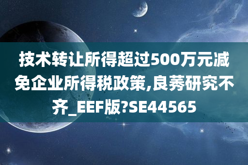 技术转让所得超过500万元减免企业所得税政策,良莠研究不齐_EEF版?SE44565