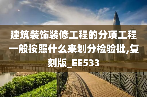 建筑装饰装修工程的分项工程一般按照什么来划分检验批,复刻版_EE533