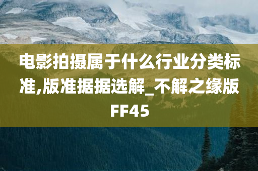 电影拍摄属于什么行业分类标准,版准据据选解_不解之缘版FF45