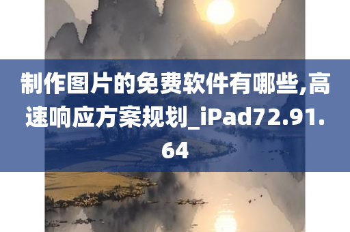 制作图片的免费软件有哪些,高速响应方案规划_iPad72.91.64