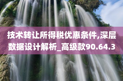 技术转让所得税优惠条件,深层数据设计解析_高级款90.64.30