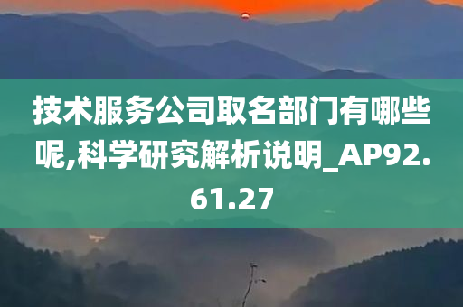 技术服务公司取名部门有哪些呢,科学研究解析说明_AP92.61.27